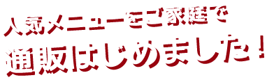 人気メニューをご家庭で通販はじめました！